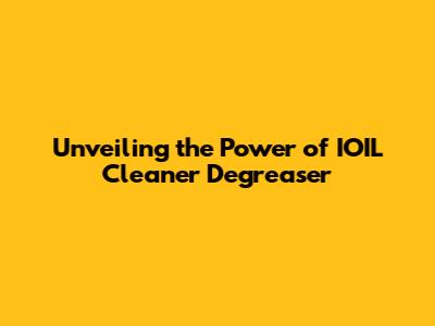 Unveiling the Power of IOIL Cleaner Degreaser