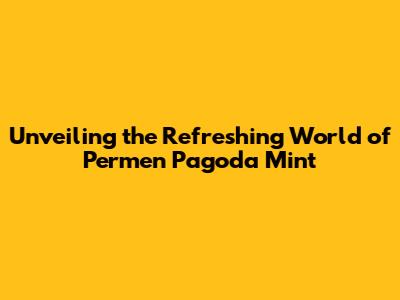 Unveiling the Refreshing World of Permen Pagoda Mint