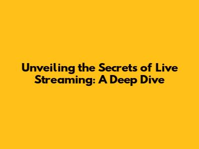 Unveiling the Secrets of Live Streaming: A Deep Dive