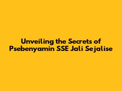 Unveiling the Secrets of Psebenyamin SSE Jali Sejalise