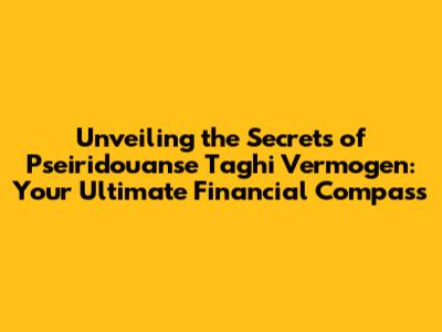 Unveiling the Secrets of Pseiridouanse Taghi Vermogen: Your Ultimate Financial Compass