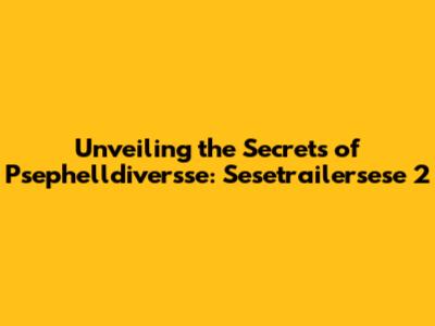 Unveiling the Secrets of Psephelldiversse: Sesetrailersese 2