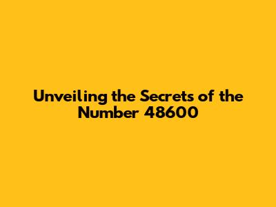 Unveiling the Secrets of the Number 48600
