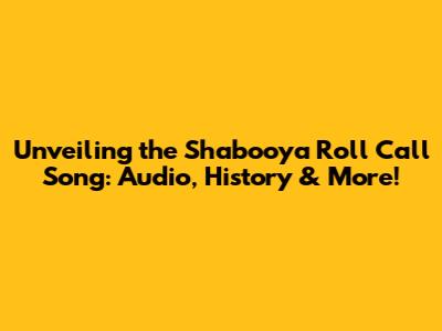 Unveiling the Shabooya Roll Call Song: Audio, History & More!