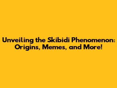 Unveiling the Skibidi Phenomenon: Origins, Memes, and More!
