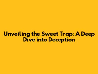 Unveiling the Sweet Trap: A Deep Dive into Deception