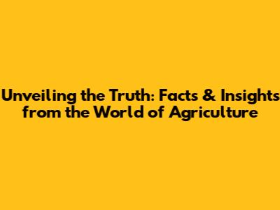 Unveiling the Truth: Facts & Insights from the World of Agriculture