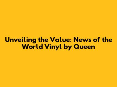 Unveiling the Value: News of the World Vinyl by Queen