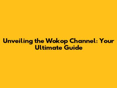 Unveiling the Wokop Channel: Your Ultimate Guide