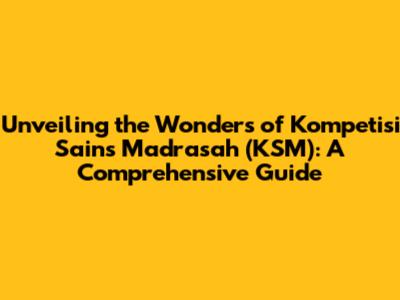 Unveiling the Wonders of Kompetisi Sains Madrasah (KSM): A Comprehensive Guide