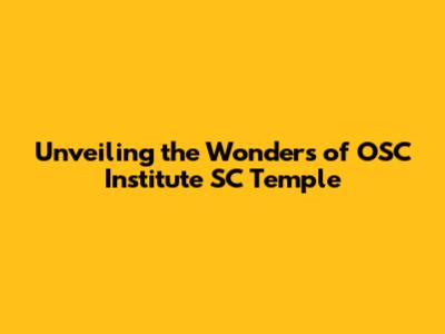 Unveiling the Wonders of OSC Institute SC Temple