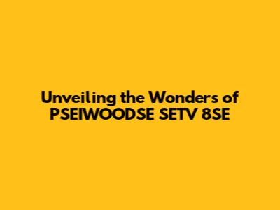 Unveiling the Wonders of PSEIWOODSE SETV 8SE