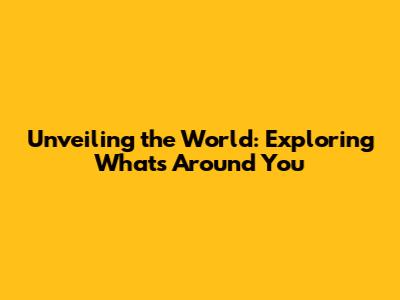 Unveiling the World: Exploring What's Around You