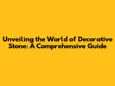 Unveiling the World of Decorative Stone: A Comprehensive Guide