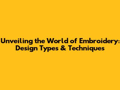 Unveiling the World of Embroidery: Design Types & Techniques