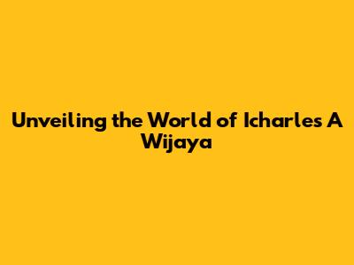 Unveiling the World of Icharles A Wijaya