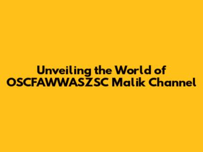 Unveiling the World of OSCFAWWASZSC Malik Channel