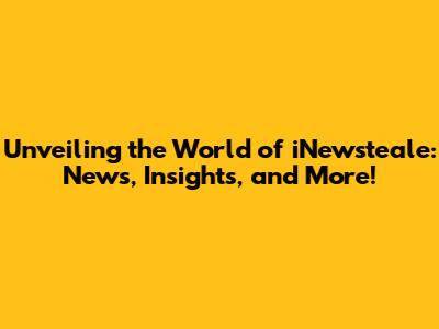 Unveiling the World of iNewsteale: News, Insights, and More!