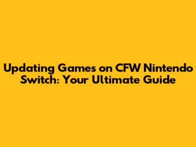 Updating Games on CFW Nintendo Switch: Your Ultimate Guide
