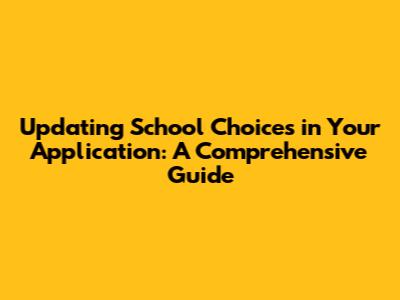 Updating School Choices in Your Application: A Comprehensive Guide