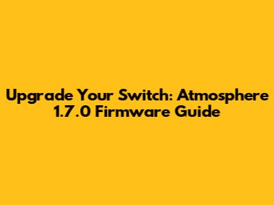 Upgrade Your Switch: Atmosphere 1.7.0 Firmware Guide