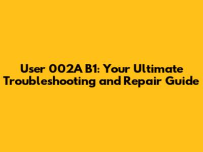 User 002A B1: Your Ultimate Troubleshooting and Repair Guide