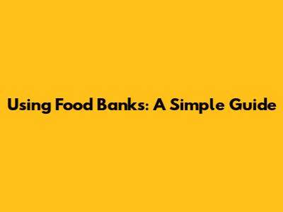 Using Food Banks: A Simple Guide