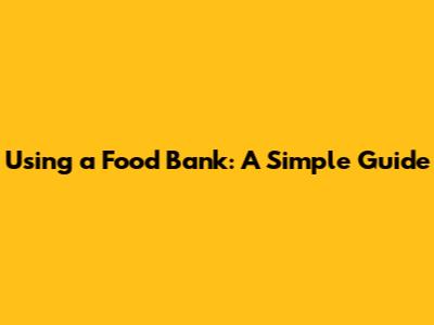 Using a Food Bank: A Simple Guide
