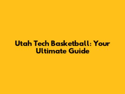 Utah Tech Basketball: Your Ultimate Guide
