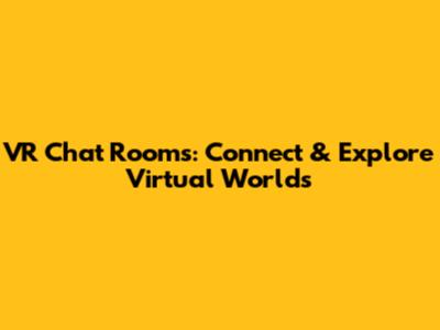 VR Chat Rooms: Connect & Explore Virtual Worlds