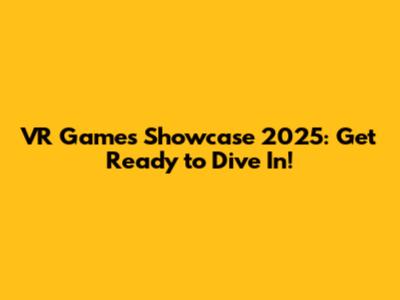 VR Games Showcase 2025: Get Ready to Dive In!