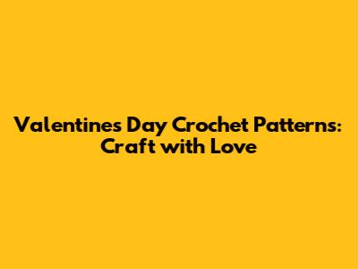 Valentine's Day Crochet Patterns: Craft with Love