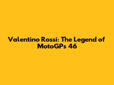 Valentino Rossi: The Legend of MotoGP's 46