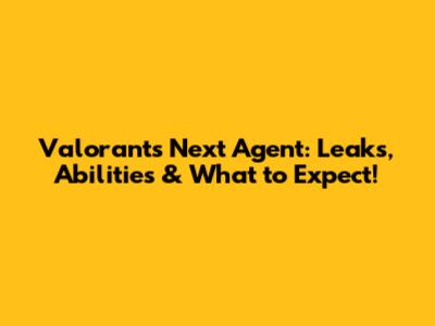 Valorant's Next Agent: Leaks, Abilities & What to Expect!