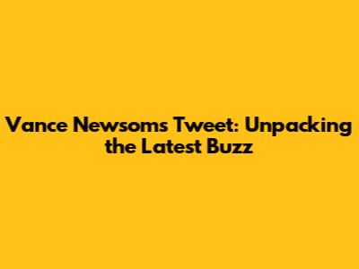 Vance Newsom's Tweet: Unpacking the Latest Buzz