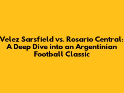 Velez Sarsfield vs. Rosario Central: A Deep Dive into an Argentinian Football Classic