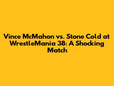 Vince McMahon vs. Stone Cold at WrestleMania 38: A Shocking Match