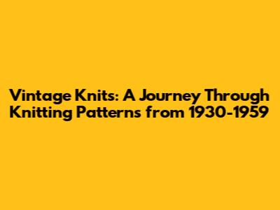 Vintage Knits: A Journey Through Knitting Patterns from 1930-1959