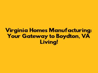 Virginia Homes Manufacturing: Your Gateway to Boydton, VA Living!