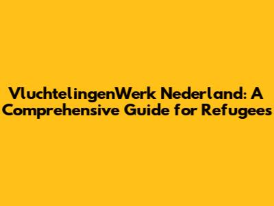 VluchtelingenWerk Nederland: A Comprehensive Guide for Refugees