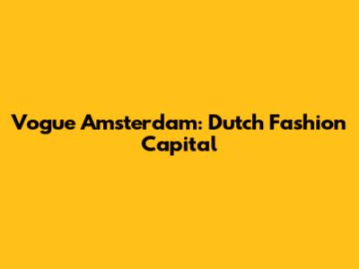 Vogue Amsterdam: Dutch Fashion Capital