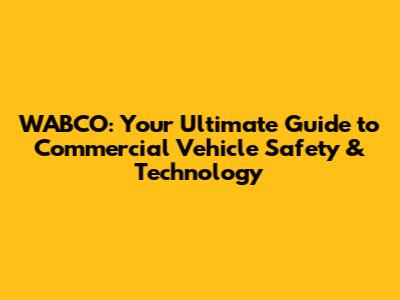 WABCO: Your Ultimate Guide to Commercial Vehicle Safety & Technology