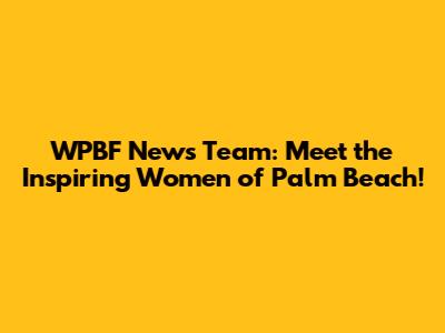 WPBF News Team: Meet the Inspiring Women of Palm Beach!