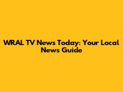 WRAL TV News Today: Your Local News Guide
