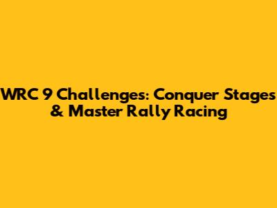 WRC 9 Challenges: Conquer Stages & Master Rally Racing