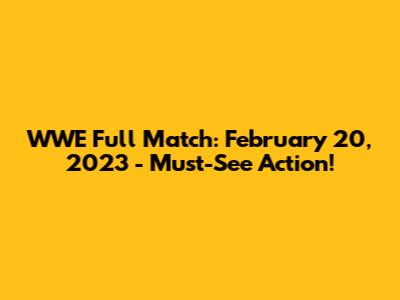 WWE Full Match: February 20, 2023 - Must-See Action!
