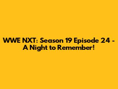WWE NXT: Season 19 Episode 24 - A Night to Remember!