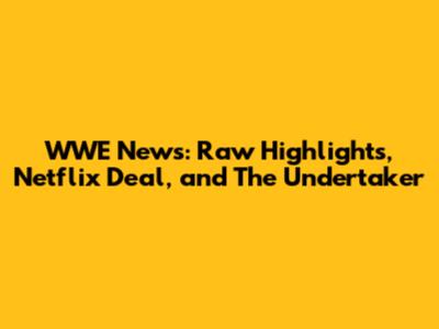 WWE News: Raw Highlights, Netflix Deal, and The Undertaker