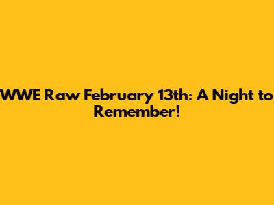 WWE Raw February 13th: A Night to Remember!