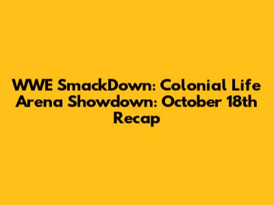 WWE SmackDown: Colonial Life Arena Showdown: October 18th Recap